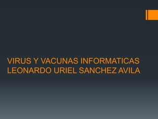 VIRUS Y VACUNAS INFORMATICAS
LEONARDO URIEL SANCHEZ AVILA
 