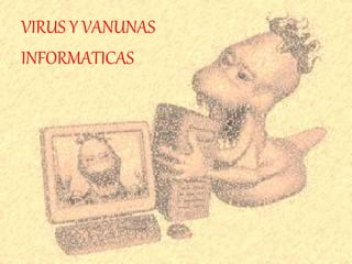VIRUS Y VANUNAS 
INFORMATICAS 
 