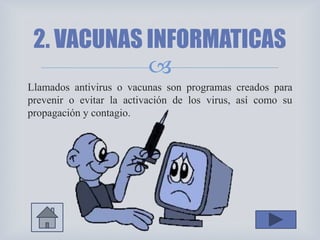 
Llamados antivirus o vacunas son programas creados para
prevenir o evitar la activación de los virus, así como su
propagación y contagio.
2. VACUNAS INFORMATICAS
 