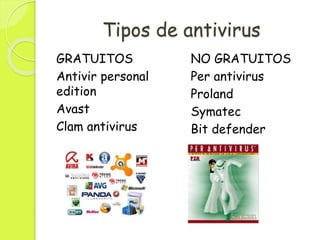 Tipos de antivirus
GRATUITOS
Antivir personal
edition
Avast
Clam antivirus
NO GRATUITOS
Per antivirus
Proland
Symatec
Bit defender
 