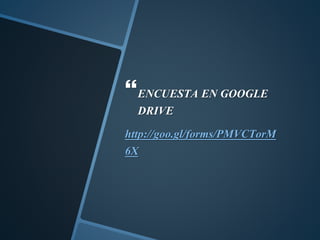 ENCUESTA EN GOOGLE
DRIVE
http://goo.gl/forms/PMVCTorM
6X
 