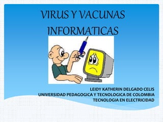 VIRUS Y VACUNAS
INFORMATICAS
LEIDY KATHERIN DELGADO CELIS
UNIVERSIDAD PEDAGOGICA Y TECNOLOGICA DE COLOMBIA
TECNOLOGIA EN ELECTRICIDAD
 