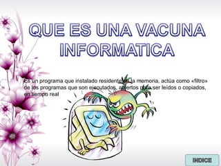 Es un programa que instalado residente en la memoria, actúa como «filtro»
de los programas que son ejecutados, abiertos para ser leídos o copiados,
en tiempo real
 