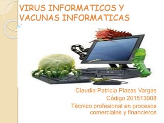 VIRUS INFORMATICOS Y
VACUNAS INFORMATICAS
Claudia Patricia Plazas Vargas
Código 201513008
Técnico profesional en procesos
comerciales y financieros
 