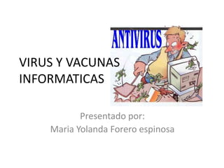 VIRUS Y VACUNAS
INFORMATICAS
Presentado por:
Maria Yolanda Forero espinosa
 
