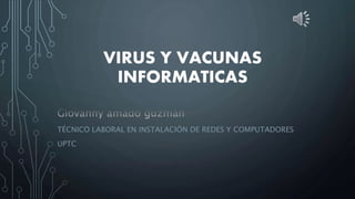 VIRUS Y VACUNAS
INFORMATICAS
TÉCNICO LABORAL EN INSTALACIÓN DE REDES Y COMPUTADORES
UPTC
 