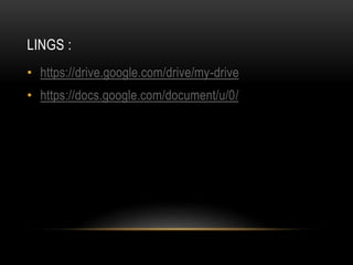 LINGS :
• https://drive.google.com/drive/my-drive
• https://docs.google.com/document/u/0/
 