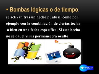 :
se activan tras un hecho puntual, como por
ejemplo con la combinación de ciertas teclas
o bien en una fecha específica. Si este hecho
no se da, el virus permanecerá oculto.
 