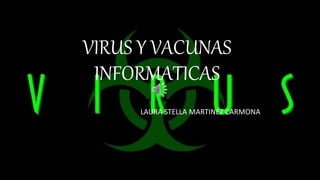 VIRUS Y VACUNAS
INFORMATICAS
LAURA STELLA MARTINEZ CARMONA
 