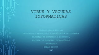 VIRUS Y VACUNAS
INFORMATICAS
DIDIERT JEREZ AGUILAR
UNIVERSIDAD PEDAGOGICA Y TECNOLOGICA DE COLOMBIA
FACULTAD DE ESTUDIOS A DISTANCIA
ESCUELA DE CIENCIAS TECNOLOGICAS
INFORMATICA
CREAD BOGOTA
2017
 