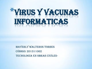 Mayerly Walteros Torres
Código: 201311062
Tecnología en Obras Civiles-
*VIRUS Y VACUNAS
INFORMATICAS
 