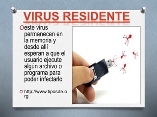 Oeste virus
permanecen en
la memoria y
desde allí
esperan a que el
usuario ejecute
algún archivo o
programa para
poder infectarlo
O http://www.tiposde.o
rg
 