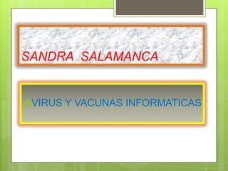 SANDRA SALAMANCA


VIRUS   Y VACUNAS INFORMATICAS
 