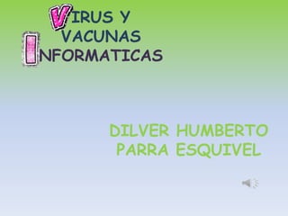 IRUS Y
VACUNAS
NFORMATICAS

DILVER HUMBERTO
PARRA ESQUIVEL

 
