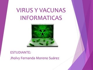 VIRUS Y VACUNAS
INFORMATICAS
ESTUDIANTE:
Jholvy Fernanda Moreno Suárez
 
