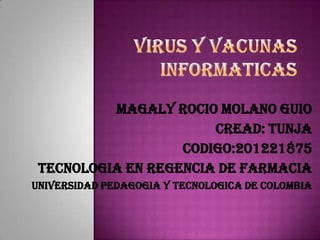 MAGALY ROCIO MOLANO GUIO
                       CREAD: TUNJA
                   CODIGO:201221875
 TECNOLOGIA EN REGENCIA DE FARMACIA
UNIVERSIDAD PEDAGOGIA Y TECNOLOGICA DE COLOMBIA
 