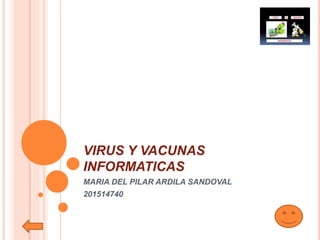 VIRUS Y VACUNAS
INFORMATICAS
MARIA DEL PILAR ARDILA SANDOVAL
201514740
 