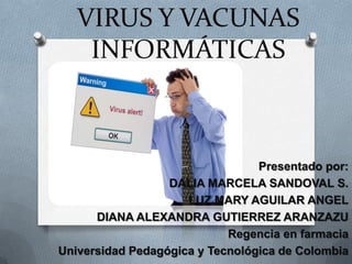 VIRUS Y VACUNAS
INFORMÁTICAS
Presentado por:
DALIA MARCELA SANDOVAL S.
LUZ MARY AGUILAR ANGEL
DIANA ALEXANDRA GUTIERREZ ARANZAZU
Regencia en farmacia
Universidad Pedagógica y Tecnológica de Colombia
 