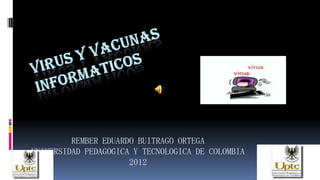 REMBER EDUARDO BUITRAGO ORTEGA
UNIVERSIDAD PEDAGOGICA Y TECNOLOGICA DE COLOMBIA
                      2012
 