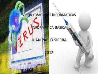 VIRUS Y VACUNAS INFORMATICAS

    INFORMATICA BASICA

    JUAN PABLO SIERRA

           2012
 