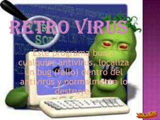 Este programa busca
cualquier antivirus, localiza
 un bug (fallo) dentro del
antivirus y normalmente lo
         destruye.
 