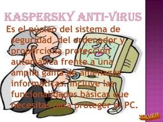 Es el núcleo del sistema de
 seguridad del ordenador y
 proporciona protección
 automática frente a una
 amplia gama de amenazas
 informáticas. Incluye las
 funcionalidades básicas que
 necesitas para proteger el PC.
 