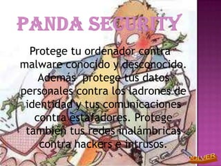 Protege tu ordenador contra
malware conocido y desconocido.
    Además protege tus datos
personales contra los ladrones de
 identidad y tus comunicaciones
   contra estafadores. Protege
 también tus redes inalámbricas
    contra hackers e intrusos.
 