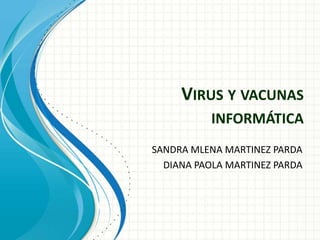 VIRUS Y VACUNAS
INFORMÁTICA
SANDRA MLENA MARTINEZ PARDA
DIANA PAOLA MARTINEZ PARDA
 