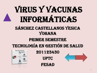 Virus y vacunas
  informáticas
 Sánchez castellanos Yesica
           yohana
      Primer semestre
Tecnología en gestión de salud
         201123430
             Uptc
            fesad
                                 1
 