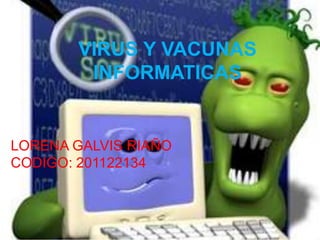 VIRUS Y VACUNAS
        INFORMATICAS


LORENA GALVIS RIAÑO
CODIGO: 201122134
 