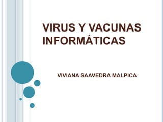 VIRUS Y VACUNAS
INFORMÁTICAS


  VIVIANA SAAVEDRA MALPICA
 