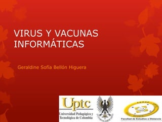 VIRUS Y VACUNAS
INFORMÁTICAS

Geraldine Sofía Bellón Higuera
 