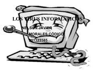LOS VIRUS INFORMÁTICOS
NELSON JAVIER
MORALES CÓDIGO

201323585

 