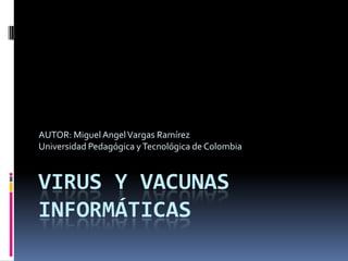 AUTOR: Miguel Angel Vargas Ramírez
Universidad Pedagógica y Tecnológica de Colombia

VIRUS Y VACUNAS
INFORMÁTICAS

 