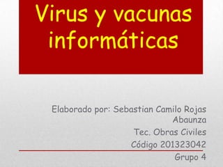 Virus y vacunas
informáticas
Elaborado por: Sebastian Camilo Rojas
Abaunza
Tec. Obras Civiles
Código 201323042
Grupo 4

 