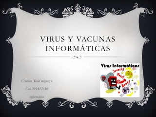 VIRUS Y VACUNAS
INFORMÁTICAS
Cristian Yesid miguez o
Cod.201412650
informática
 