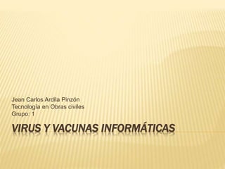 VIRUS Y VACUNAS INFORMÁTICAS
Jean Carlos Ardila Pinzón
Tecnología en Obras civiles
Grupo: 1
 