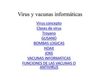 Virus y vacunas informáticas
Virus concepto
Clases de virus
Troyano
GUSANO
BOMBAS LOGICAS
HOAX
JOKE
VACUNAS INFORMATICAS
FUNCIONES DE LAS VACUNAS O
ANTIVIRUS
 