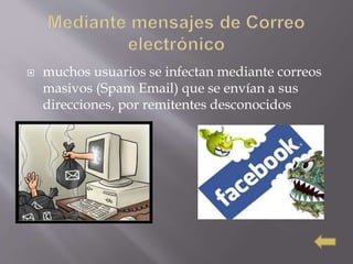  muchos usuarios se infectan mediante correos
masivos (Spam Email) que se envían a sus
direcciones, por remitentes desconocidos
 