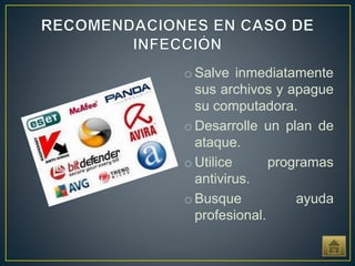 o Salve inmediatamente
sus archivos y apague
su computadora.
o Desarrolle un plan de
ataque.
o Utilice programas
antivirus.
o Busque ayuda
profesional.
 