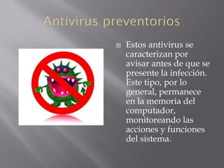  Estos antivirus se
caracterizan por
avisar antes de que se
presente la infección.
Este tipo, por lo
general, permanece
en la memoria del
computador,
monitoreando las
acciones y funciones
del sistema.
 