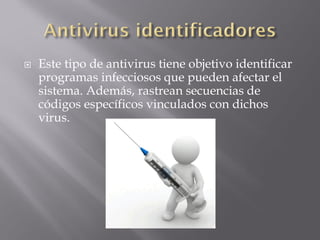  Este tipo de antivirus tiene objetivo identificar
programas infecciosos que pueden afectar el
sistema. Además, rastrean secuencias de
códigos específicos vinculados con dichos
virus.
 