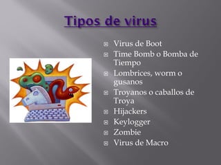  Virus de Boot
 Time Bomb o Bomba de
Tiempo
 Lombrices, worm o
gusanos
 Troyanos o caballos de
Troya
 Hijackers
 Keylogger
 Zombie
 Virus de Macro
 