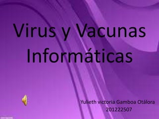 Virus y Vacunas
 Informáticas
       Yulieth victoria Gamboa Otálora
                   201222507
 