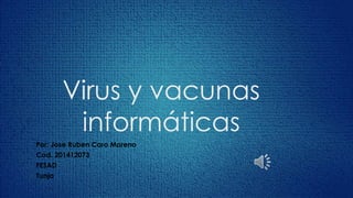 Virus y vacunas
informáticas
Por: Jose Ruben Caro Moreno
Cod. 201412073
FESAD
Tunja
 