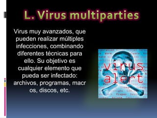 Virus muy avanzados, que
 pueden realizar múltiples
 infecciones, combinando
  diferentes técnicas para
     ello. Su objetivo es
  cualquier elemento que
    pueda ser infectado:
archivos, programas, macr
        os, discos, etc.
 