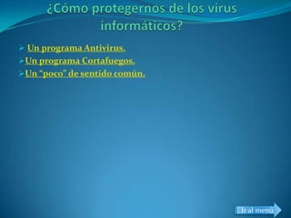  Un programa Antivirus.
Un programa Cortafuegos.
Un “poco” de sentido común.




                               Ir al menú
 
