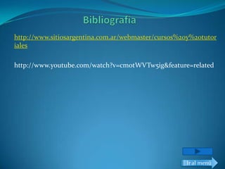 http://www.sitiosargentina.com.ar/webmaster/cursos%20y%20tutor
iales

http://www.youtube.com/watch?v=cmotWVTw5ig&feature=related




                                                    Ir al menú
 