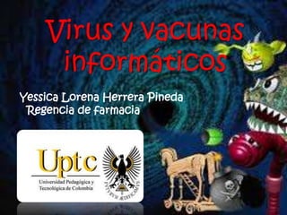 Virus y vacunas
informáticos
Yessica Lorena Herrera Pineda
Regencia de farmacia
 