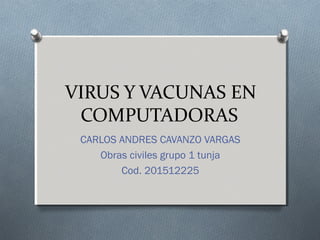 VIRUS Y VACUNAS EN
COMPUTADORAS
CARLOS ANDRES CAVANZO VARGAS
Obras civiles grupo 1 tunja
Cod. 201512225
 